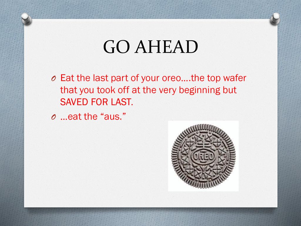 GO AHEAD Eat the last part of your oreo….the top wafer that you took off at the very beginning but SAVED FOR LAST.
