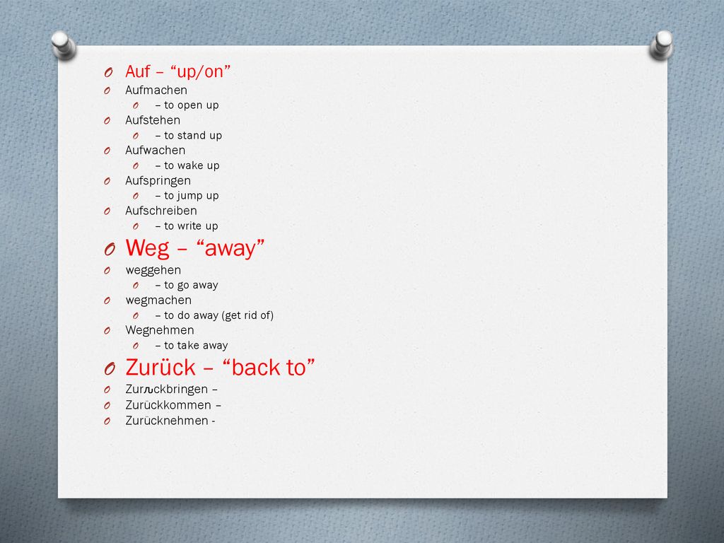 Weg – away Zurück – back to Auf – up/on Aufmachen Aufstehen