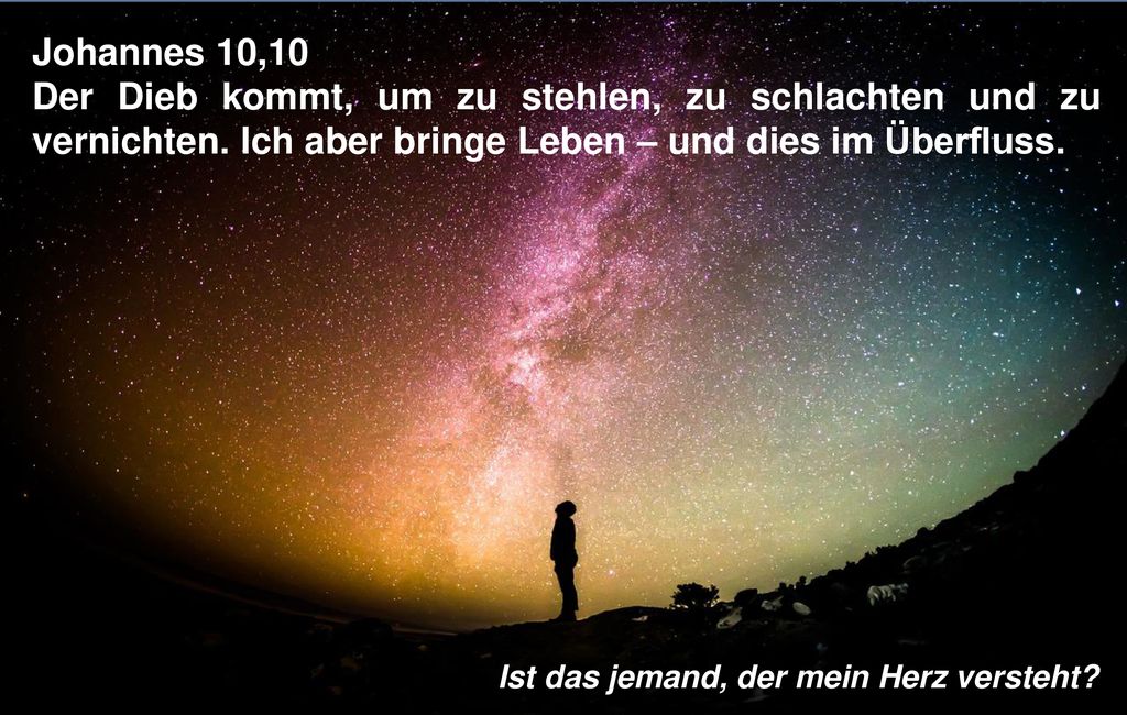 Johannes 10,10 Der Dieb kommt, um zu stehlen, zu schlachten und zu vernichten. Ich aber bringe Leben – und dies im Überfluss.