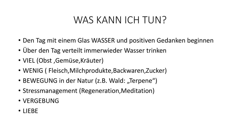 WAS KANN ICH TUN Den Tag mit einem Glas WASSER und positiven Gedanken beginnen. Über den Tag verteilt immerwieder Wasser trinken.
