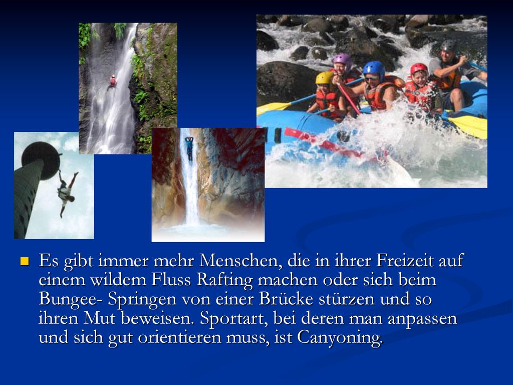 Es gibt immer mehr Menschen, die in ihrer Freizeit auf einem wildem Fluss Rafting machen oder sich beim Bungee- Springen von einer Brücke stürzen und so ihren Mut beweisen.
