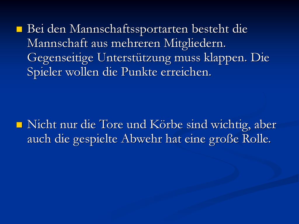 Bei den Mannschaftssportarten besteht die Mannschaft aus mehreren Mitgliedern. Gegenseitige Unterstützung muss klappen. Die Spieler wollen die Punkte erreichen.