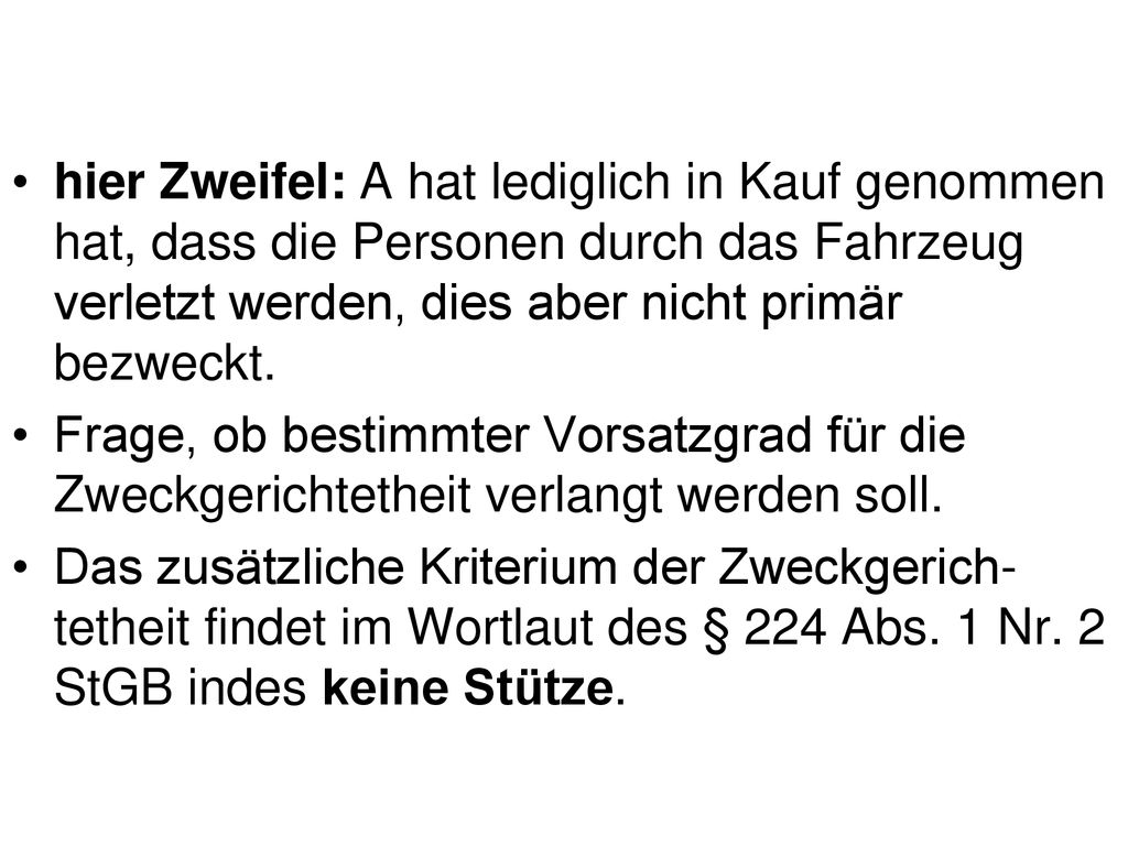 hier Zweifel: A hat lediglich in Kauf genommen hat, dass die Personen durch das Fahrzeug verletzt werden, dies aber nicht primär bezweckt.