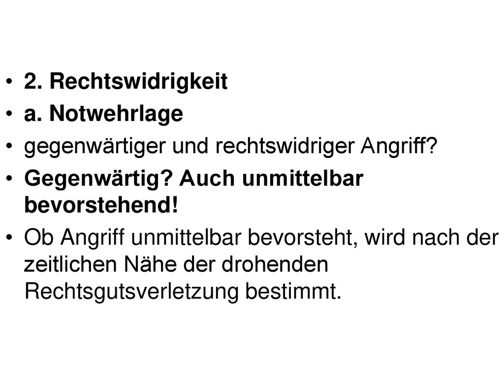 2. Rechtswidrigkeit a. Notwehrlage. gegenwärtiger und rechtswidriger Angriff Gegenwärtig Auch unmittelbar bevorstehend!