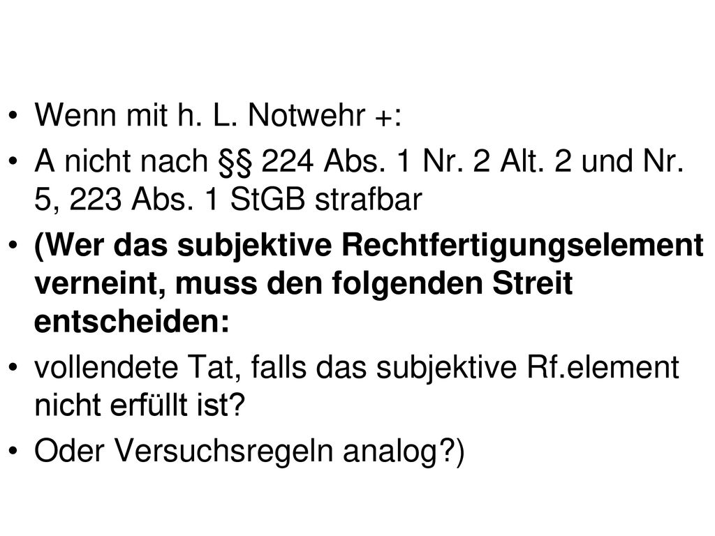 Wenn mit h. L. Notwehr +: A nicht nach §§ 224 Abs. 1 Nr. 2 Alt. 2 und Nr. 5, 223 Abs. 1 StGB strafbar.
