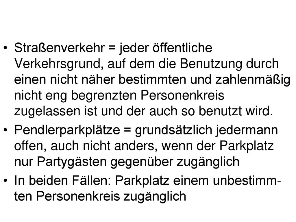 Straßenverkehr = jeder öffentliche Verkehrsgrund, auf dem die Benutzung durch einen nicht näher bestimmten und zahlenmäßig nicht eng begrenzten Personenkreis zugelassen ist und der auch so benutzt wird.