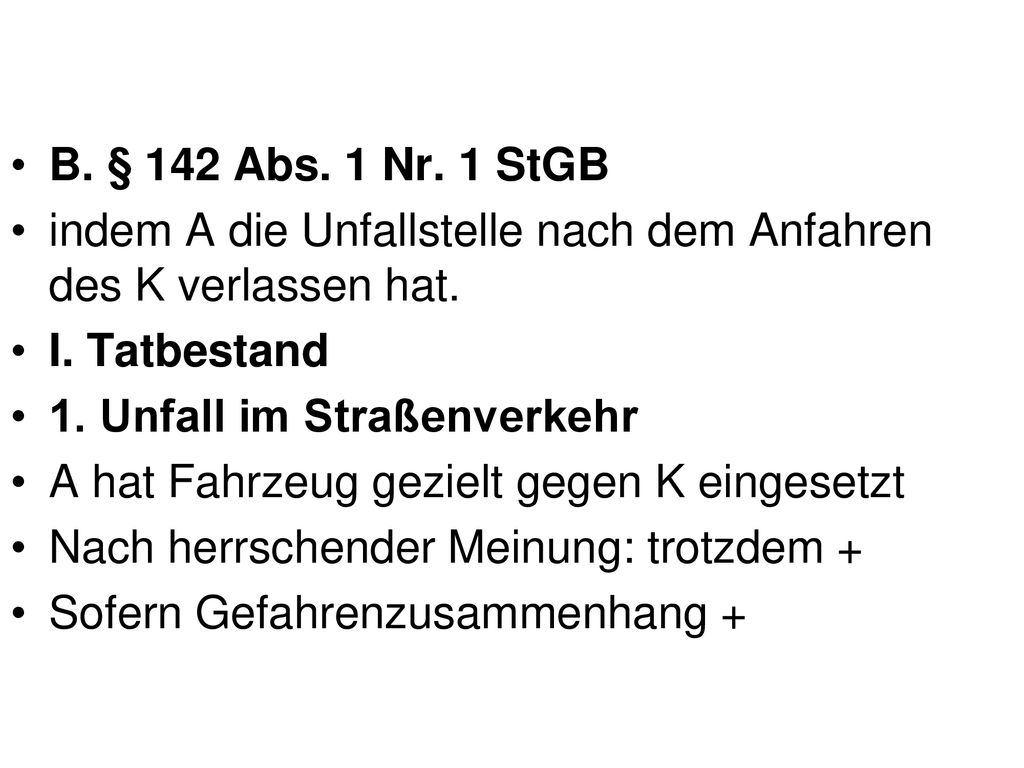 B. § 142 Abs. 1 Nr. 1 StGB indem A die Unfallstelle nach dem Anfahren des K verlassen hat. I. Tatbestand.