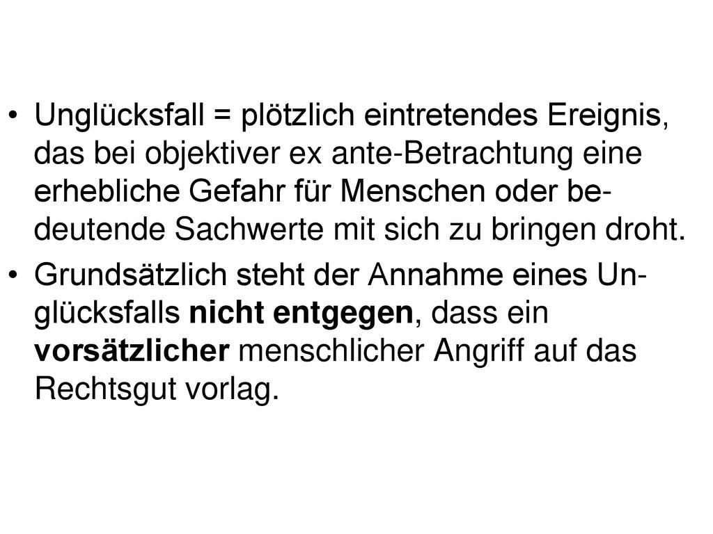 Unglücksfall = plötzlich eintretendes Ereignis, das bei objektiver ex ante-Betrachtung eine erhebliche Gefahr für Menschen oder be-deutende Sachwerte mit sich zu bringen droht.