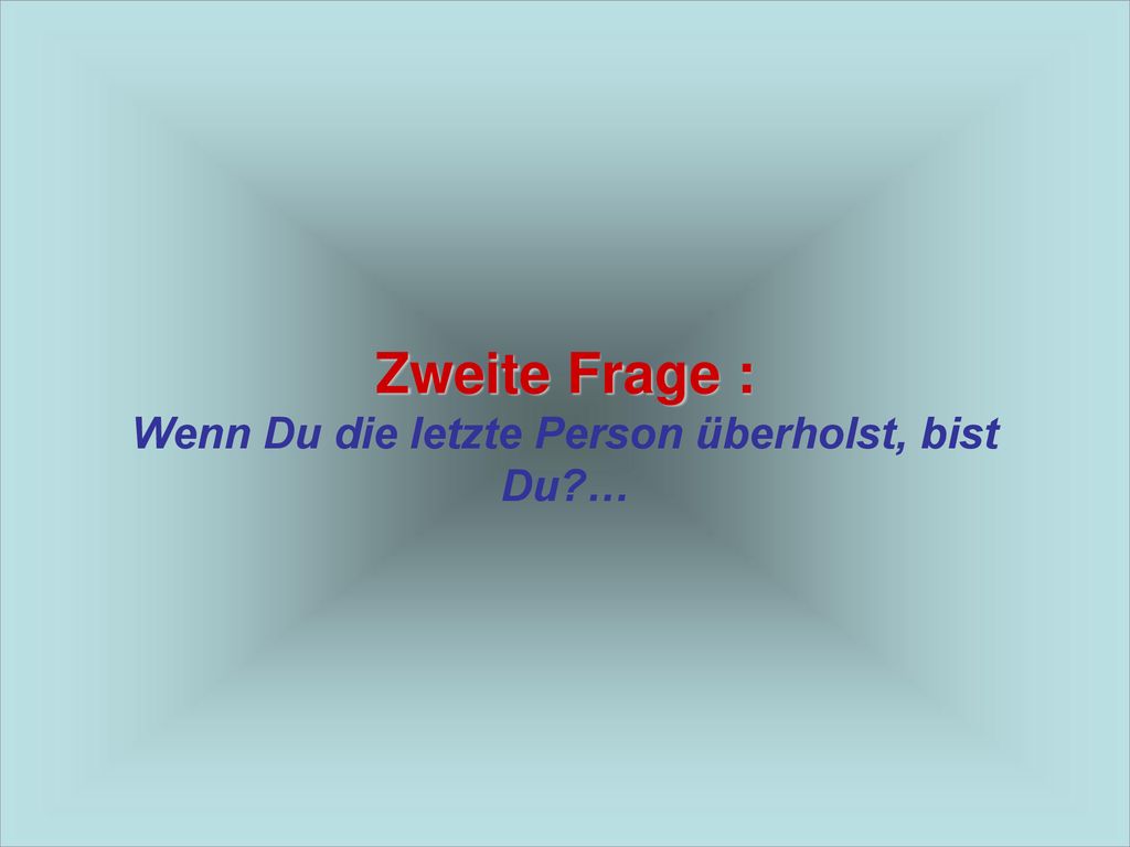 Zweite Frage : Wenn Du die letzte Person überholst, bist Du …