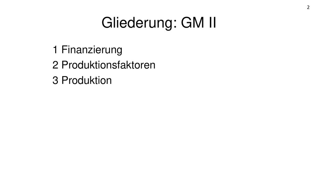 Gliederung: GM II 1 Finanzierung 2 Produktionsfaktoren 3 Produktion