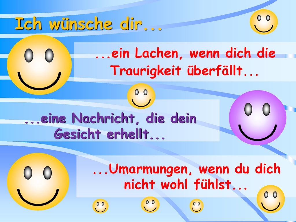 Ich wünsche dir ein Lachen, wenn dich die Traurigkeit überfällt eine Nachricht, die dein Gesicht erhellt...