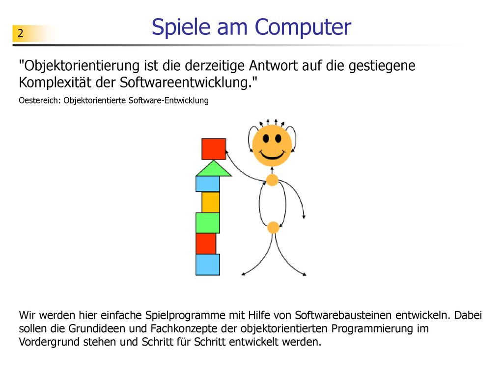 Spiele am Computer Objektorientierung ist die derzeitige Antwort auf die gestiegene Komplexität der Softwareentwicklung.