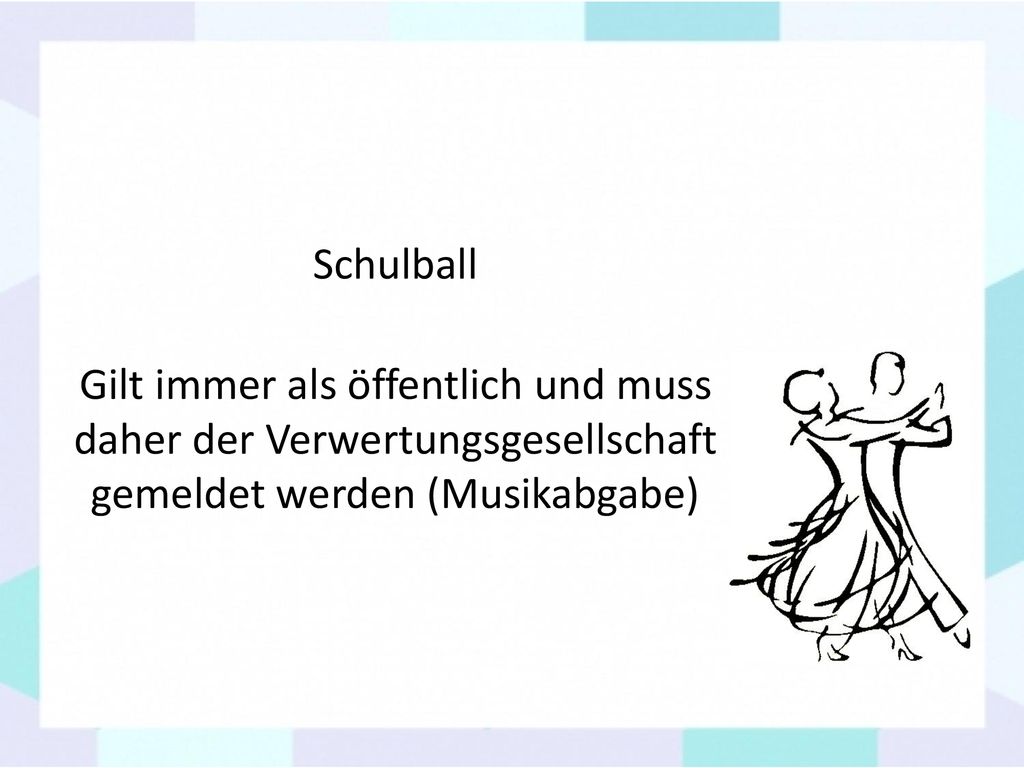 Schulball Gilt immer als öffentlich und muss daher der Verwertungsgesellschaft gemeldet werden (Musikabgabe)
