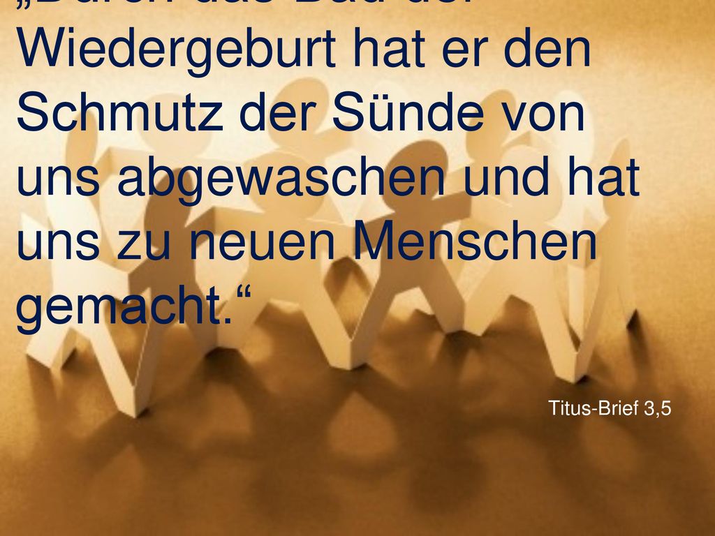 „Durch das Bad der Wiedergeburt hat er den Schmutz der Sünde von uns abgewaschen und hat uns zu neuen Menschen gemacht.