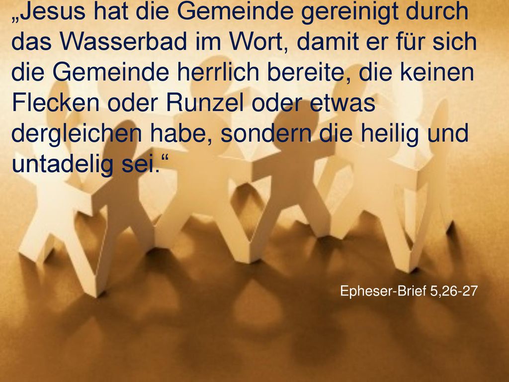 „Jesus hat die Gemeinde gereinigt durch das Wasserbad im Wort, damit er für sich die Gemeinde herrlich bereite, die keinen Flecken oder Runzel oder etwas dergleichen habe, sondern die heilig und untadelig sei.