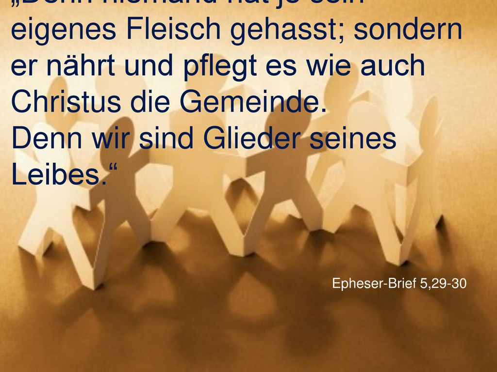 „Denn niemand hat je sein eigenes Fleisch gehasst; sondern er nährt und pflegt es wie auch Christus die Gemeinde. Denn wir sind Glieder seines Leibes.