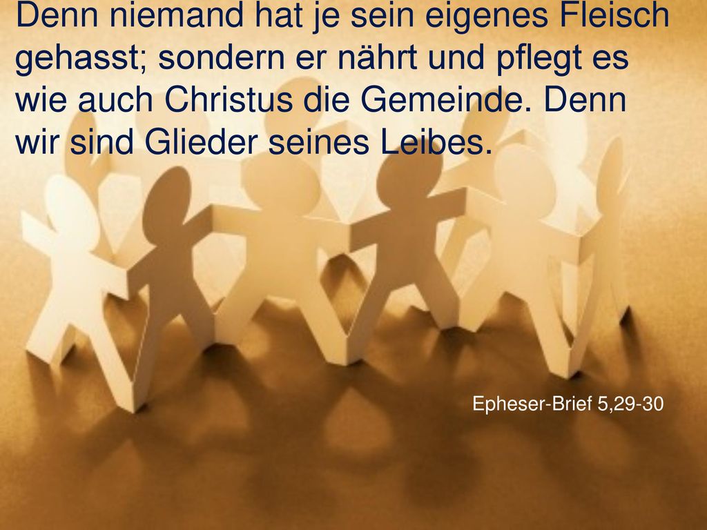 Denn niemand hat je sein eigenes Fleisch gehasst; sondern er nährt und pflegt es wie auch Christus die Gemeinde. Denn wir sind Glieder seines Leibes.