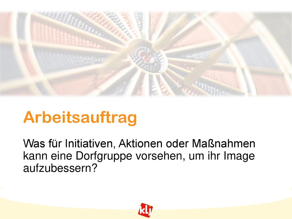 Arbeitsauftrag Was für Initiativen, Aktionen oder Maßnahmen kann eine Dorfgruppe vorsehen, um ihr Image aufzubessern