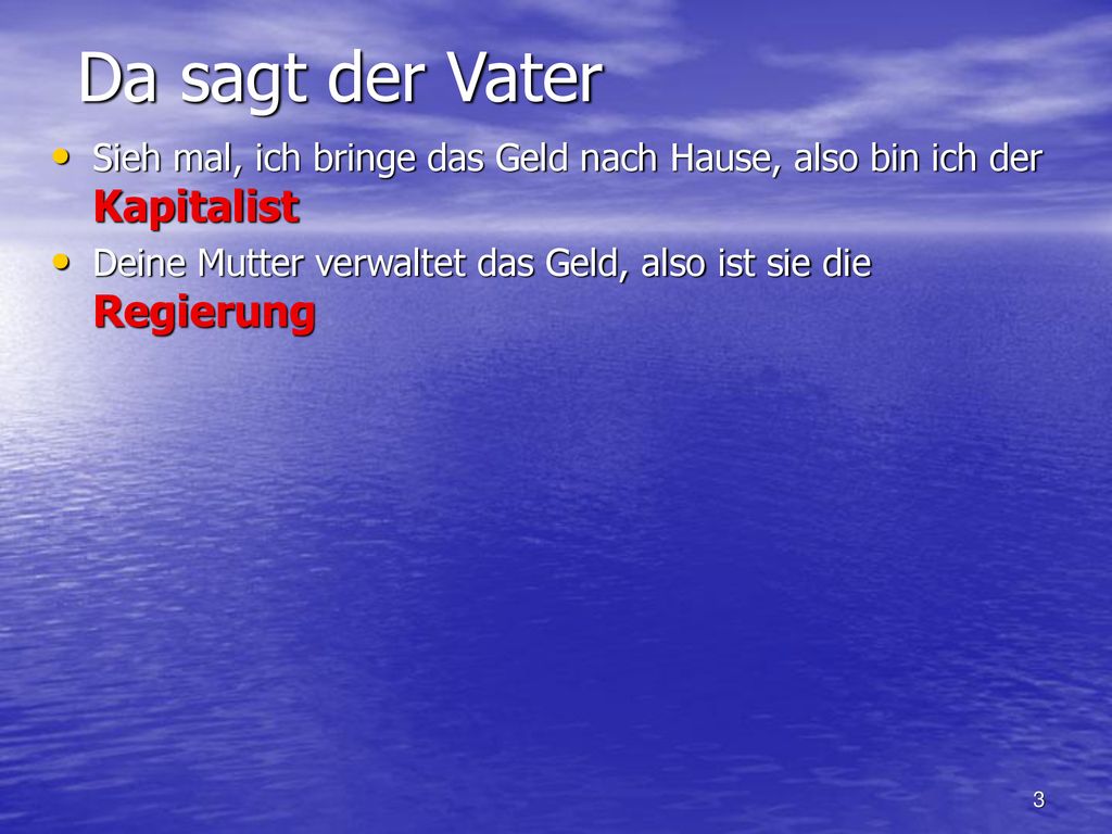 Da sagt der Vater Sieh mal, ich bringe das Geld nach Hause, also bin ich der Kapitalist. Deine Mutter verwaltet das Geld, also ist sie die Regierung.