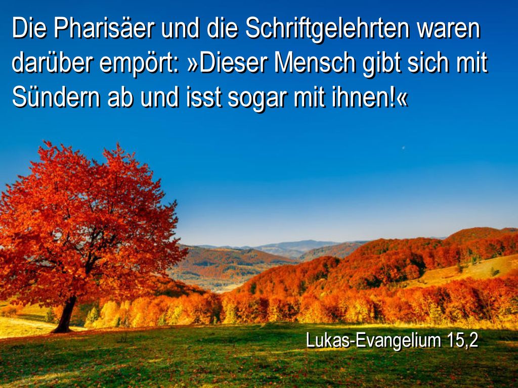 Die Pharisäer und die Schriftgelehrten waren darüber empört: »Dieser Mensch gibt sich mit Sündern ab und isst sogar mit ihnen!«