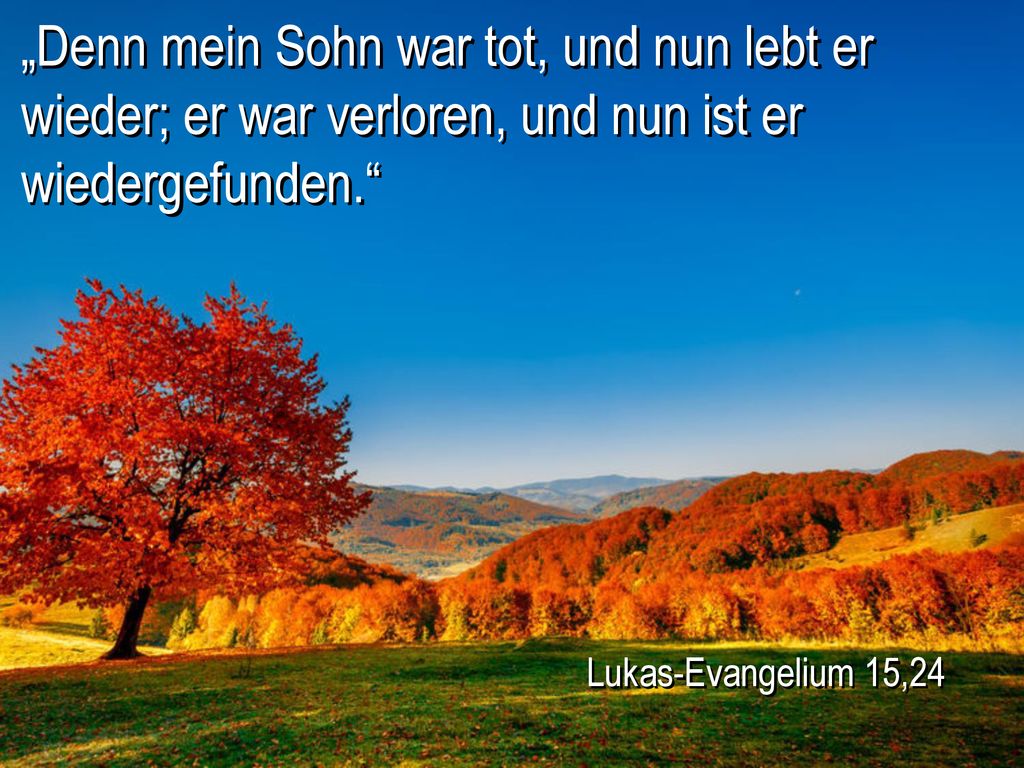 „Denn mein Sohn war tot, und nun lebt er wieder; er war verloren, und nun ist er wiedergefunden.