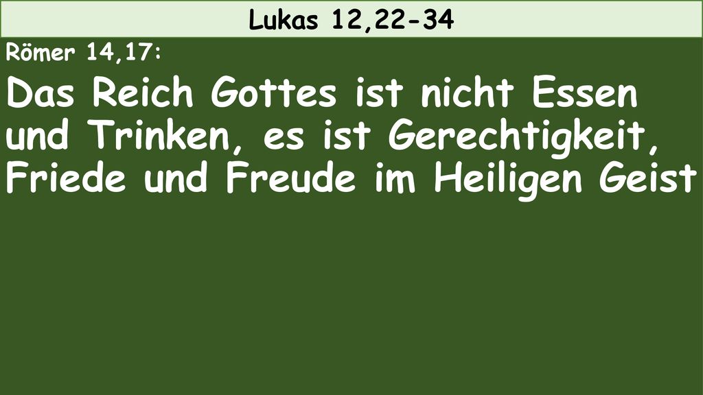 Lukas 12,22-34 Römer 14,17: Das Reich Gottes ist nicht Essen und Trinken, es ist Gerechtigkeit, Friede und Freude im Heiligen Geist.