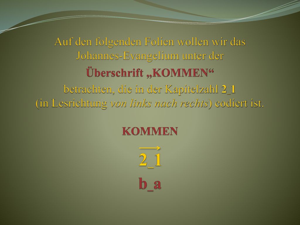 Auf den folgenden Folien wollen wir das Johannes-Evangelium unter der Überschrift „KOMMEN betrachten, die in der Kapitelzahl 2_1 (in Lesrichtung von links nach rechts) codiert ist.