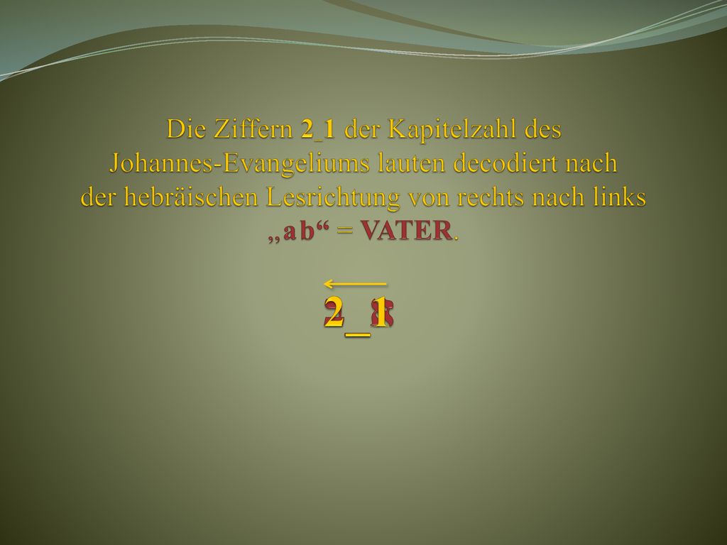 Die Ziffern 2_1 der Kapitelzahl des Johannes-Evangeliums lauten decodiert nach der hebräischen Lesrichtung von rechts nach links „ a b = VATER.