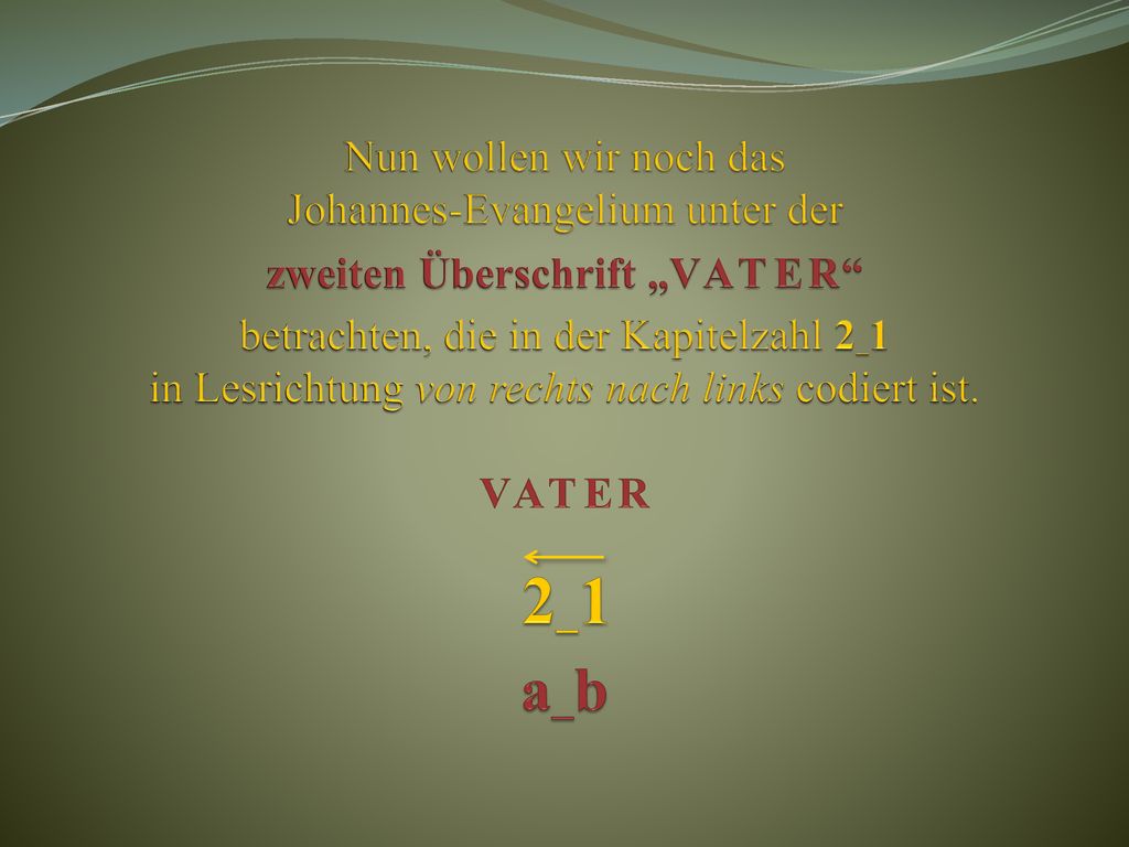Nun wollen wir noch das Johannes-Evangelium unter der zweiten Überschrift „V A T E R betrachten, die in der Kapitelzahl 2_1 in Lesrichtung von rechts nach links codiert ist.