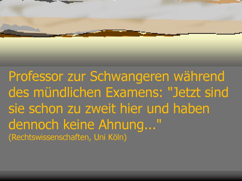 Professor zur Schwangeren während des mündlichen Examens: Jetzt sind sie schon zu zweit hier und haben dennoch keine Ahnung... (Rechtswissenschaften, Uni Köln)