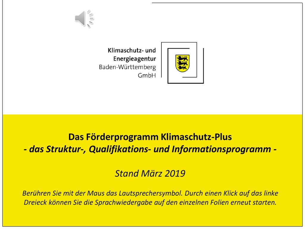 Das Förderprogramm Klimaschutz-Plus - das Struktur-, Qualifikations- und Informationsprogramm - Stand März 2019 Berühren Sie mit der Maus das Lautsprechersymbol.
