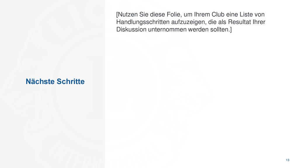 [Nutzen Sie diese Folie, um Ihrem Club eine Liste von Handlungsschritten aufzuzeigen, die als Resultat Ihrer Diskussion unternommen werden sollten.]