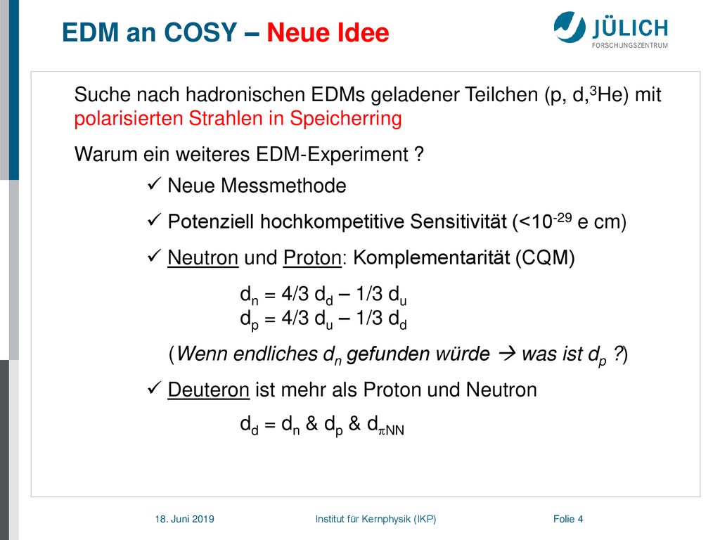 EDM an COSY – Neue Idee Suche nach hadronischen EDMs geladener Teilchen (p, d,3He) mit polarisierten Strahlen in Speicherring.