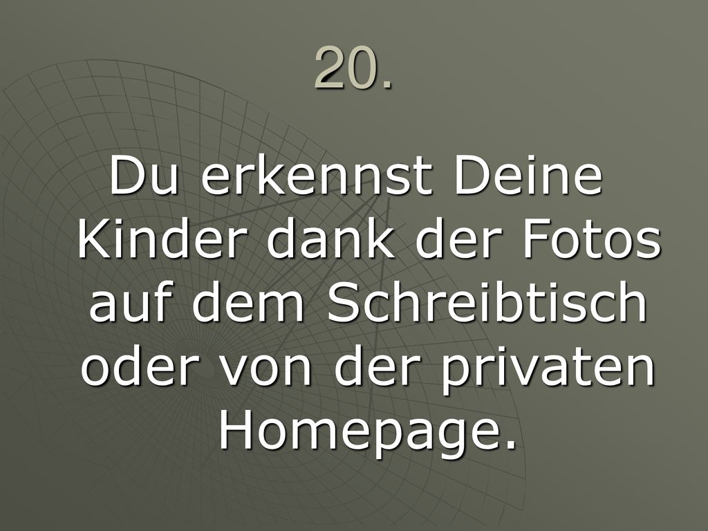 20. Du erkennst Deine Kinder dank der Fotos auf dem Schreibtisch oder von der privaten Homepage.