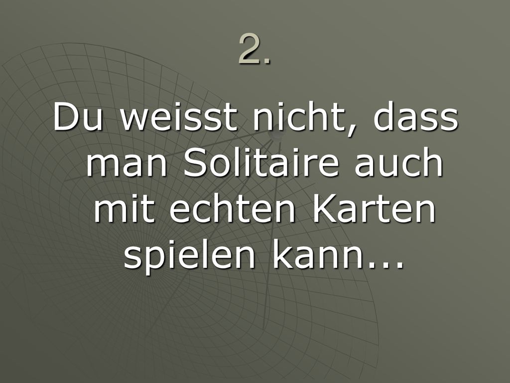 2. Du weisst nicht, dass man Solitaire auch mit echten Karten spielen kann...