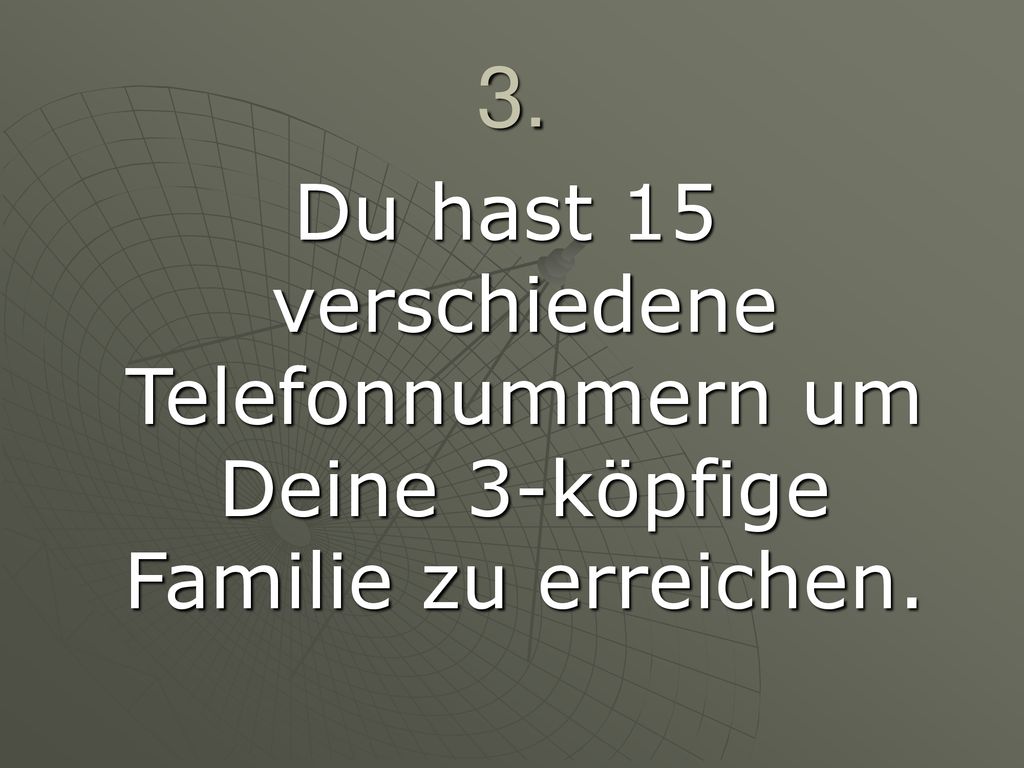 3. Du hast 15 verschiedene Telefonnummern um Deine 3-köpfige Familie zu erreichen.