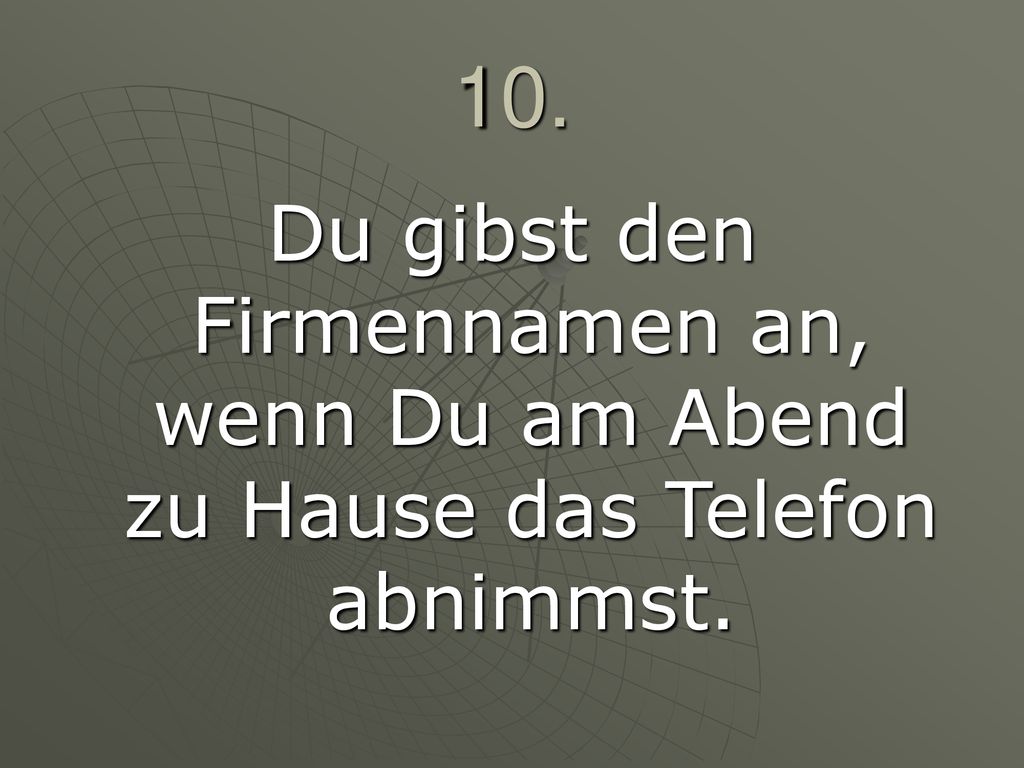 10. Du gibst den Firmennamen an, wenn Du am Abend zu Hause das Telefon abnimmst.