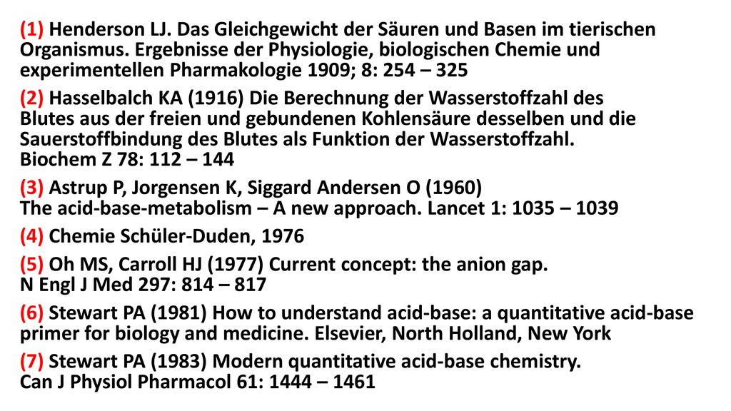 (1) Henderson LJ. Das Gleichgewicht der Säuren und Basen im tierischen Organismus. Ergebnisse der Physiologie, biologischen Chemie und experimentellen Pharmakologie 1909; 8: 254 – 325