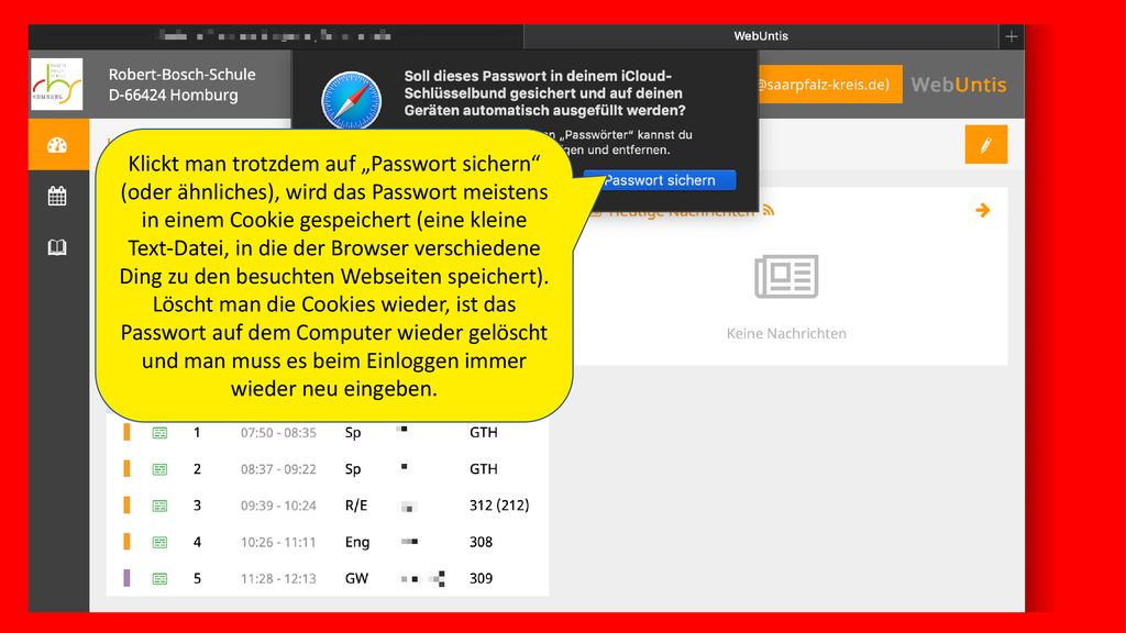 Klickt man trotzdem auf „Passwort sichern (oder ähnliches), wird das Passwort meistens in einem Cookie gespeichert (eine kleine Text-Datei, in die der Browser verschiedene Ding zu den besuchten Webseiten speichert).