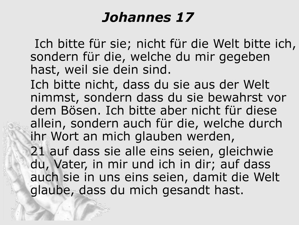Ich bitte für sie; nicht für die Welt bitte ich, sondern für die, welche du mir gegeben hast, weil sie dein sind.