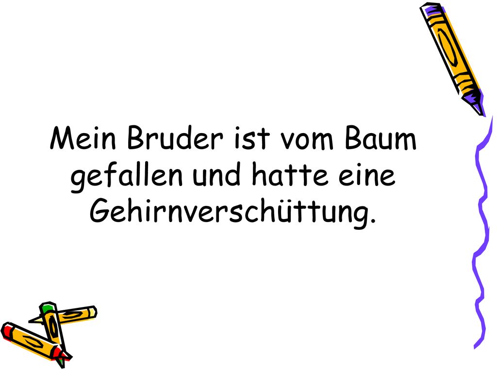 Mein Bruder ist vom Baum gefallen und hatte eine Gehirnverschüttung.