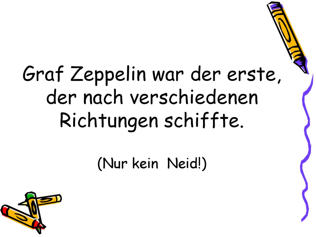 Graf Zeppelin war der erste, der nach verschiedenen Richtungen schiffte. (Nur kein Neid!)