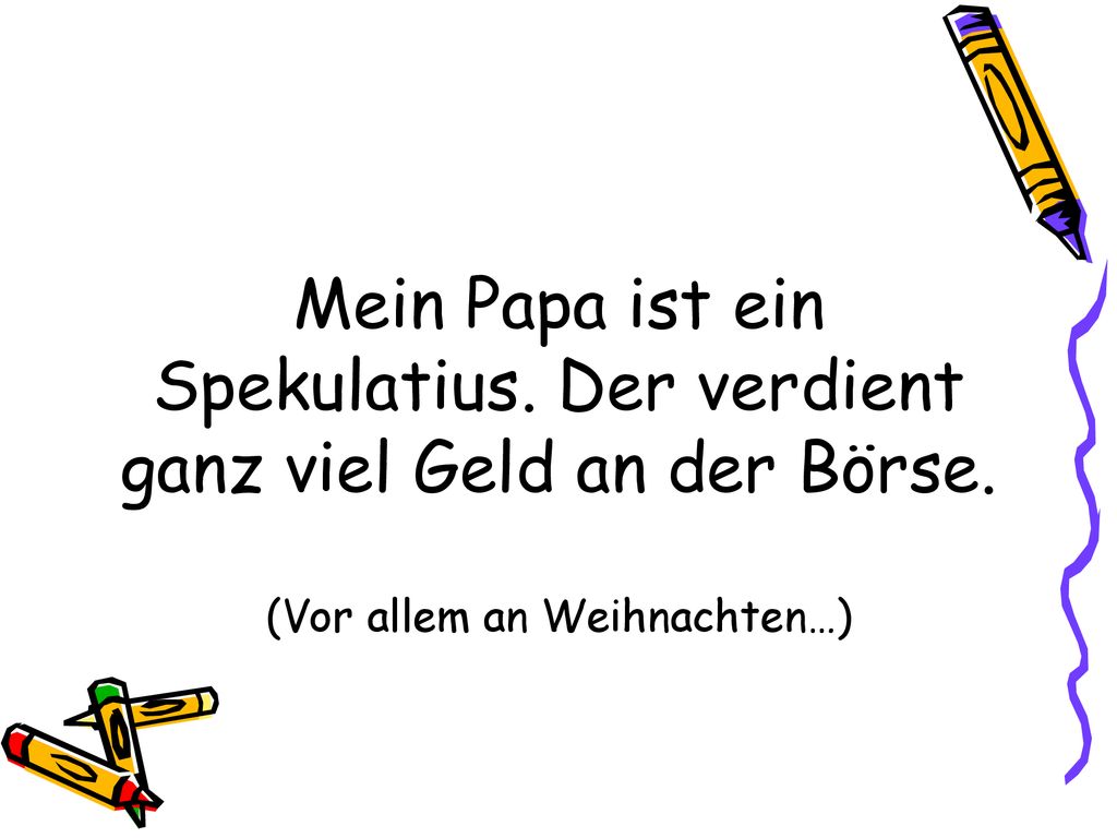Mein Papa ist ein Spekulatius. Der verdient ganz viel Geld an der Börse. (Vor allem an Weihnachten…)