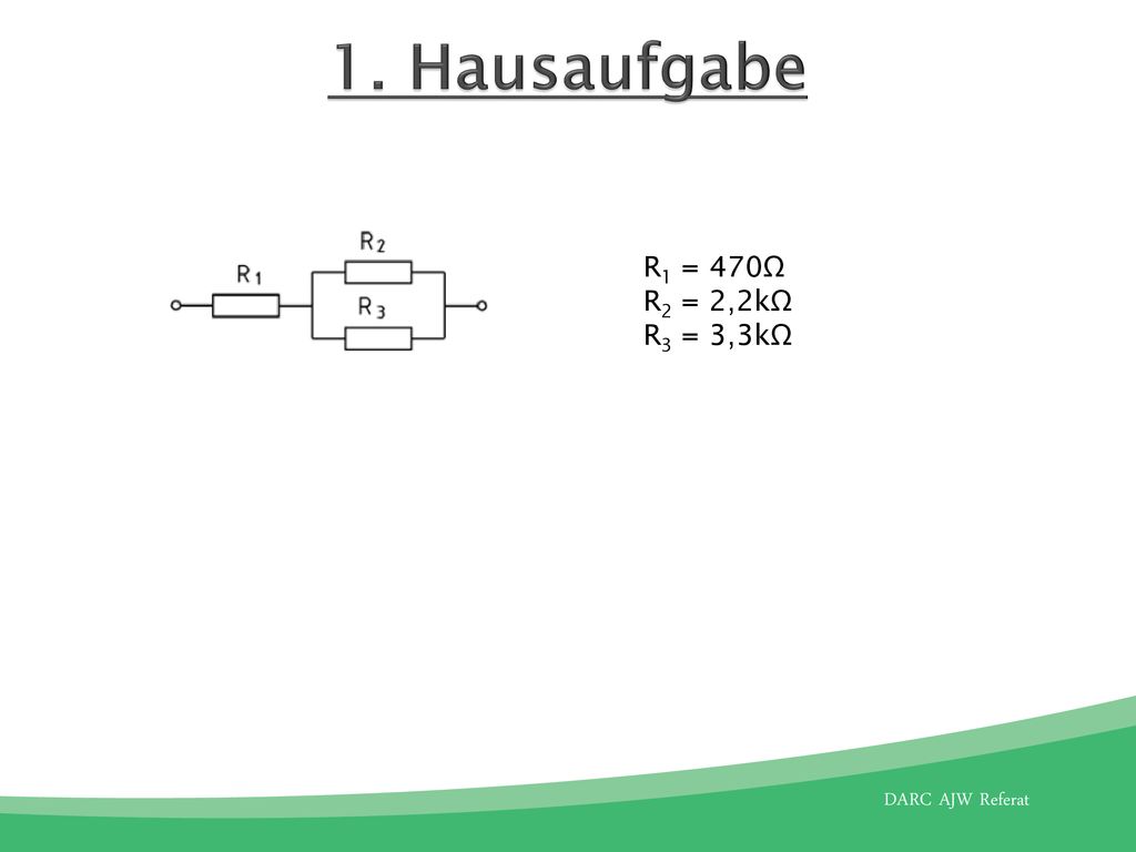 1. Hausaufgabe R1 = 470Ω R2 = 2,2kΩ R3 = 3,3kΩ