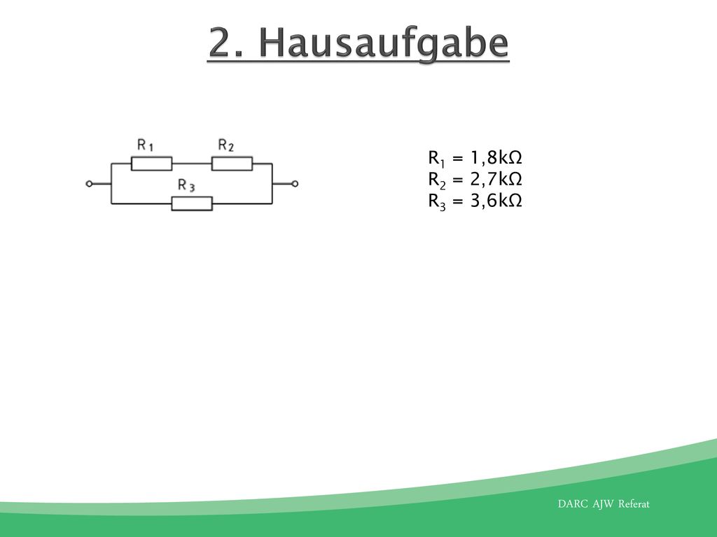 2. Hausaufgabe R1 = 1,8kΩ R2 = 2,7kΩ R3 = 3,6kΩ