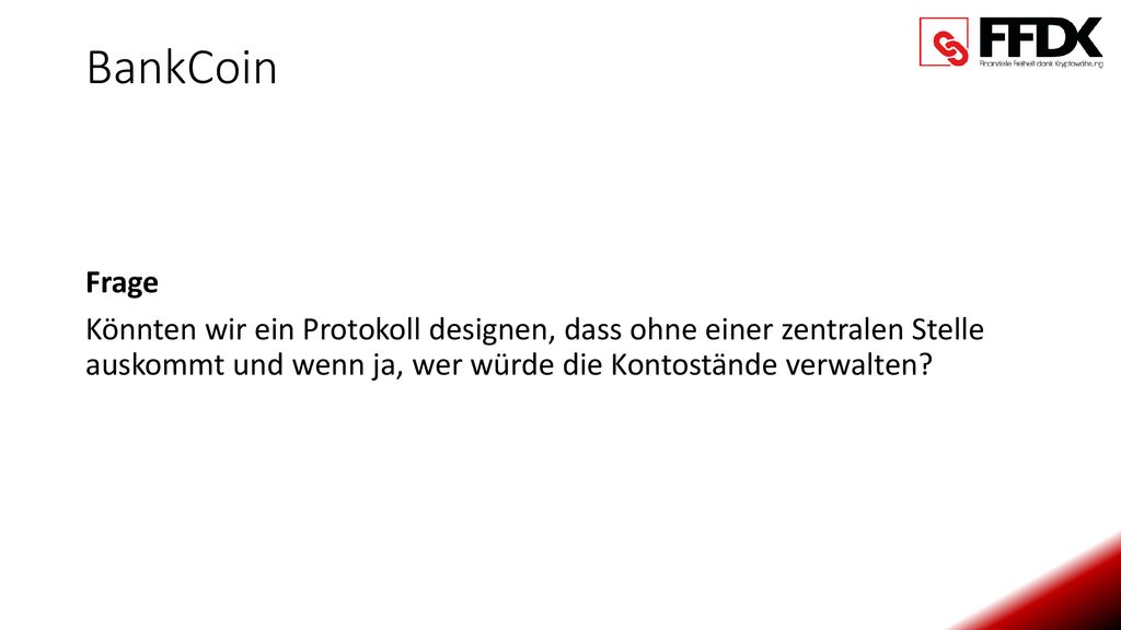 BankCoin Frage Könnten wir ein Protokoll designen, dass ohne einer zentralen Stelle auskommt und wenn ja, wer würde die Kontostände verwalten.