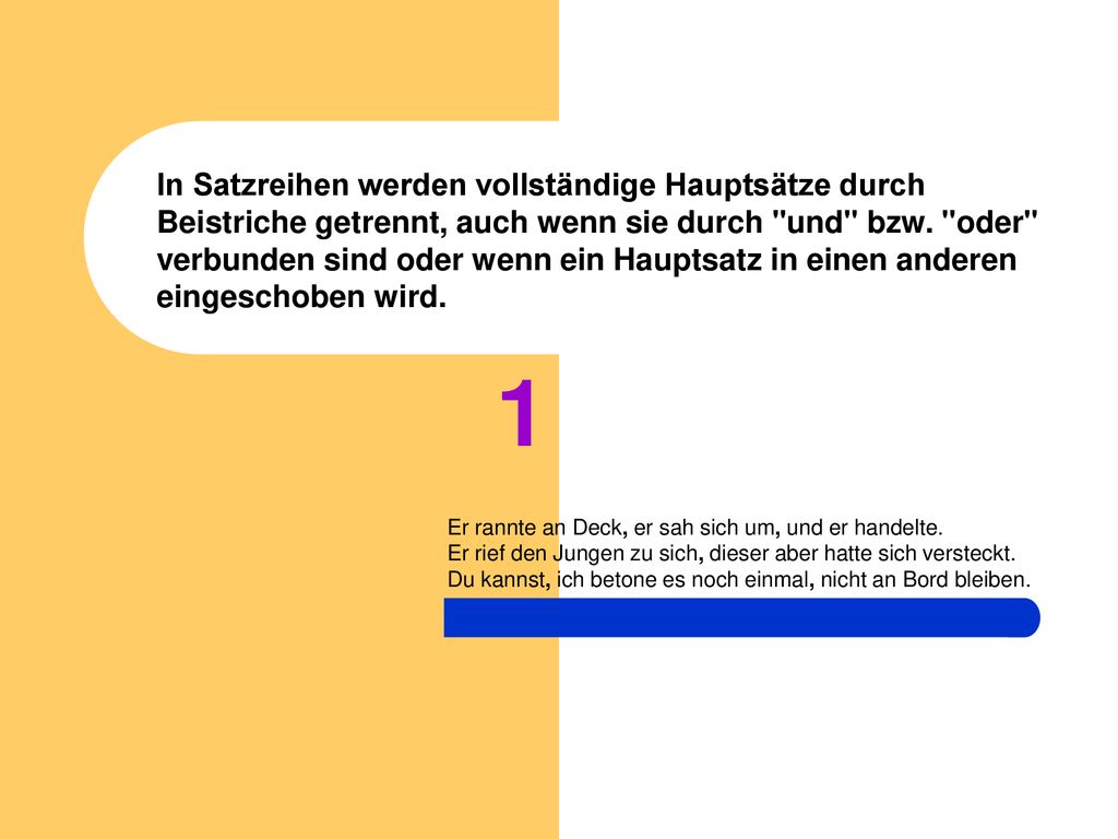 In Satzreihen werden vollständige Hauptsätze durch Beistriche getrennt, auch wenn sie durch und bzw. oder verbunden sind oder wenn ein Hauptsatz in einen anderen eingeschoben wird.