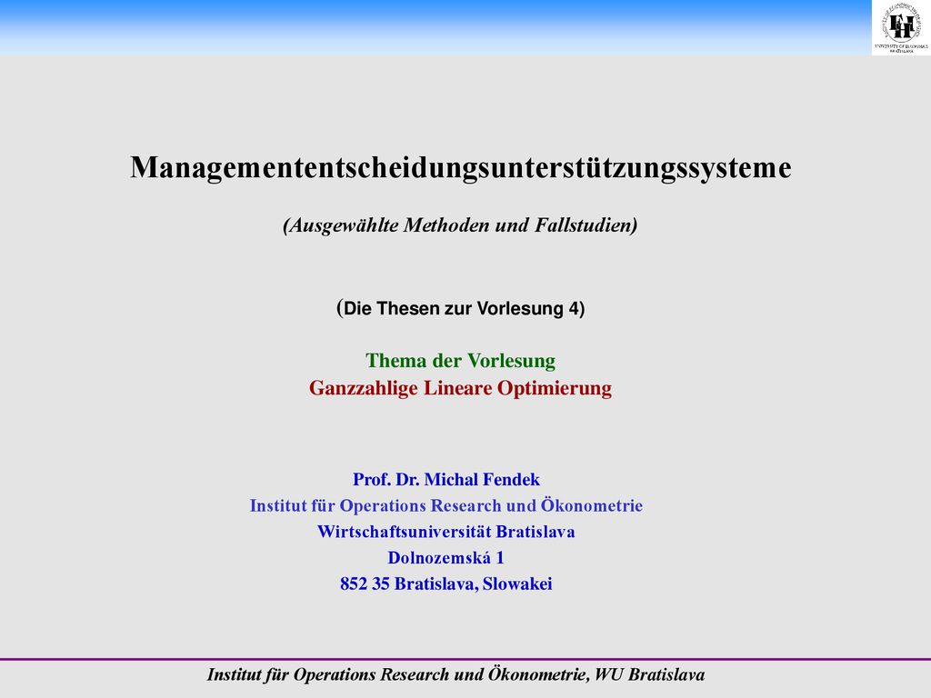 Managemententscheidungsunterstützungssysteme (Ausgewählte Methoden und Fallstudien) (Die Thesen zur Vorlesung 4) Thema der Vorlesung Ganzzahlige Lineare Optimierung
