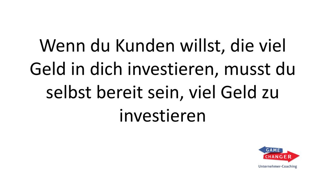 Wenn du Kunden willst, die viel Geld in dich investieren, musst du selbst bereit sein, viel Geld zu investieren