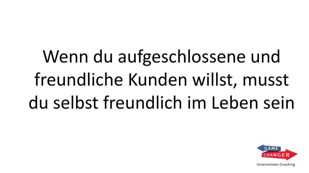 Wenn du aufgeschlossene und freundliche Kunden willst, musst du selbst freundlich im Leben sein